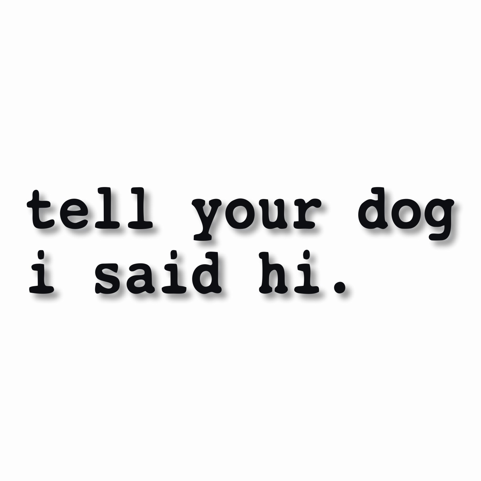 tell your dog i said hi. – Vinyl Decal Sticker – CHOOSE Size & Color