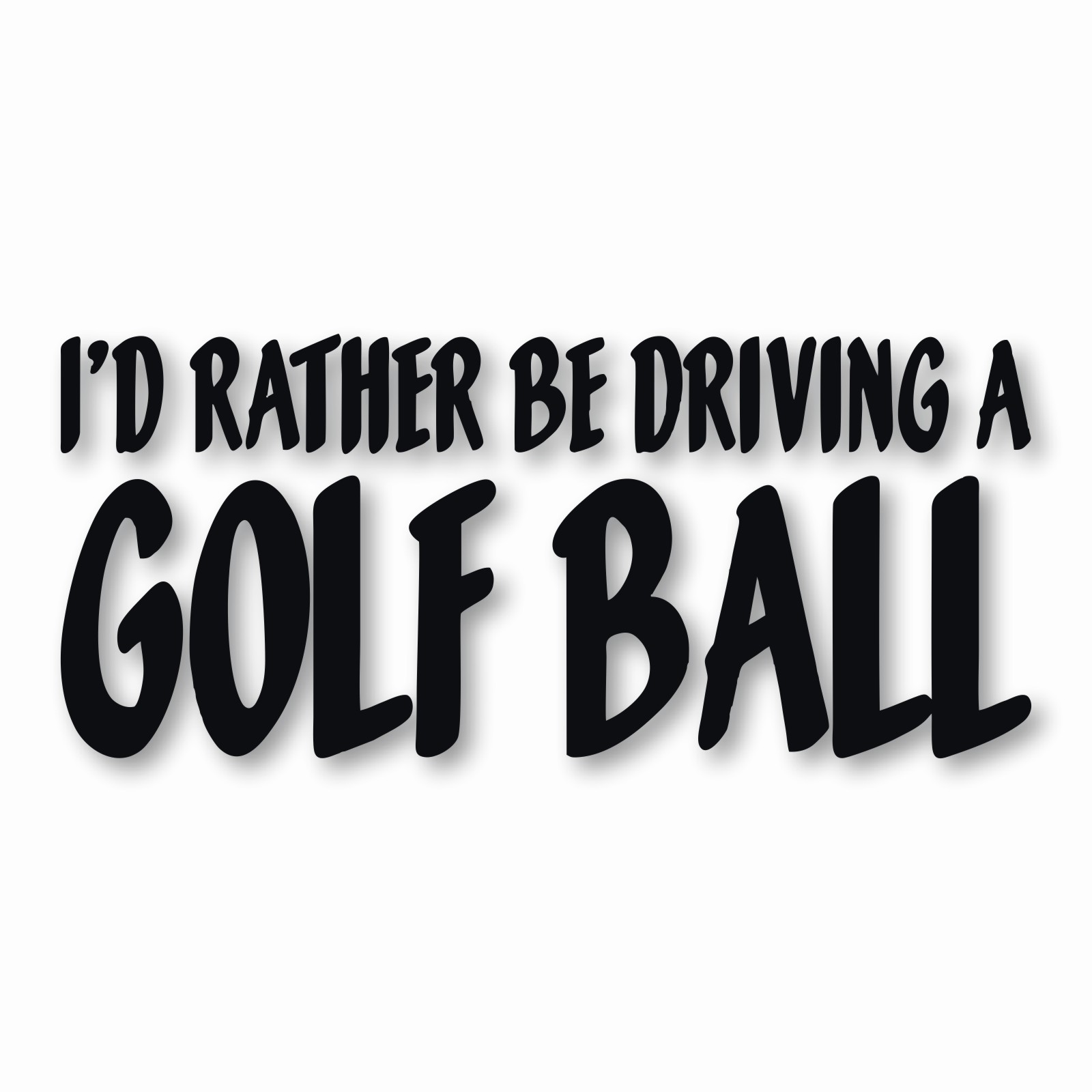 I’d Rather Be Driving a Golf Ball – Vinyl Decal Sticker – CHOOSE Size & Color