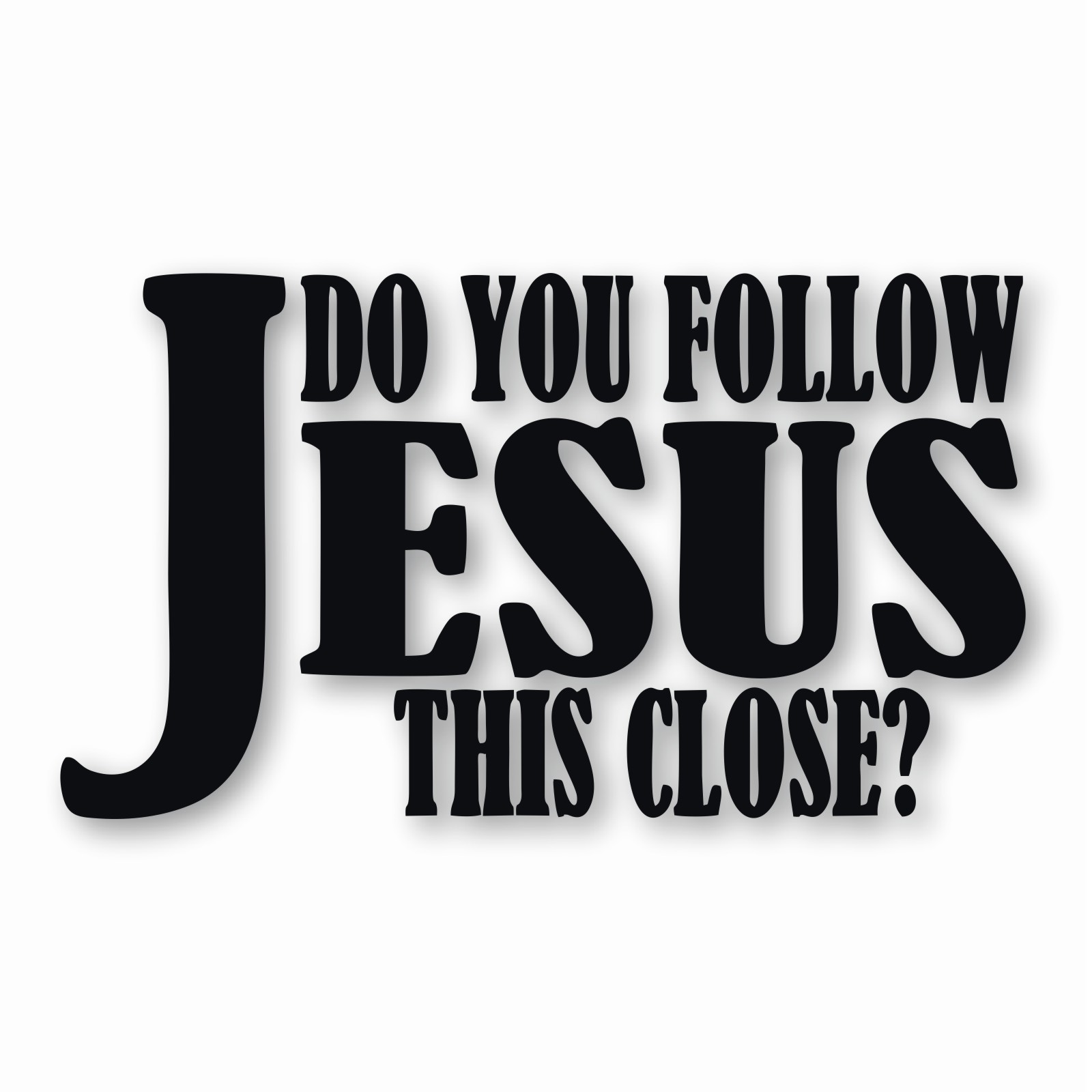 DO YOU FOLLOW JESUS THIS CLOSE? – Vinyl Decal Sticker – CHOOSE Size & Color